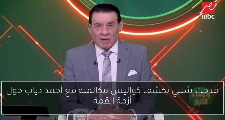 مدحت شلبي يكشف كواليس مكالمته مع أحمد دياب حول أزمة القمة