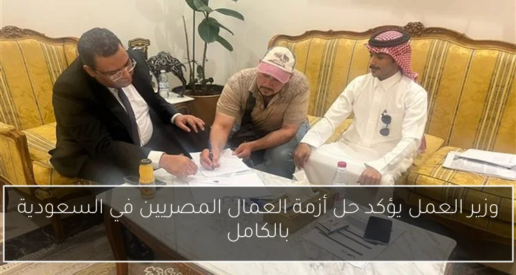 وزير العمل يؤكد حل أزمة العمال المصريين في السعودية بالكامل