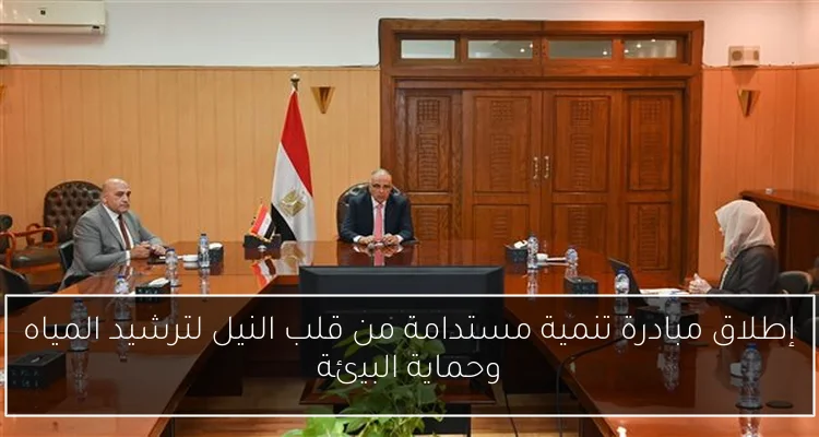 إطلاق مبادرة تنمية مستدامة من قلب النيل لترشيد المياه وحماية البيئة