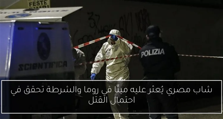 شاب مصري يُعثر عليه ميتًا في روما والشرطة تحقق في احتمال القتل