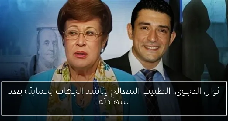 نوال الدجوي: الطبيب المعالج يناشد الجهات بحمايته بعد شهادته