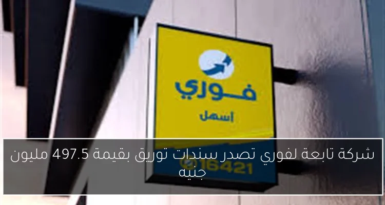 شركة تابعة لفوري تصدر سندات توريق بقيمة 497.5 مليون جنيه