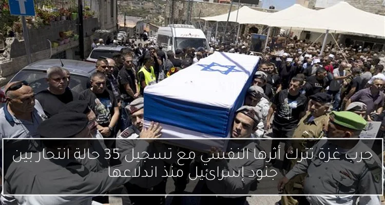 حرب غزة تترك أثرها النفسي مع تسجيل 35 حالة انتحار بين جنود إسرائيل منذ اندلاعها