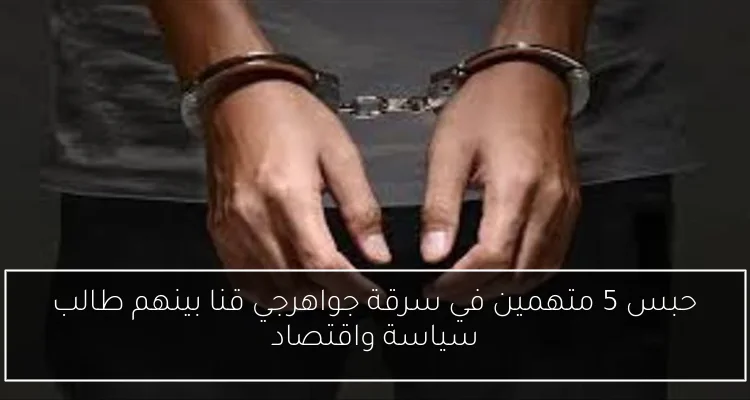 حبس 5 متهمين في سرقة جواهرجي قنا بينهم طالب سياسة واقتصاد