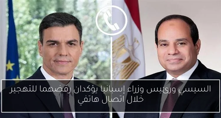 السيسي ورئيس وزراء إسبانيا يؤكدان رفضهما للتهجير خلال اتصال هاتفي