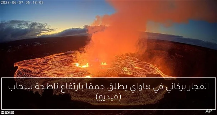 انفجار بركاني في هاواي يطلق حممًا بارتفاع ناطحة سحاب (فيديو)