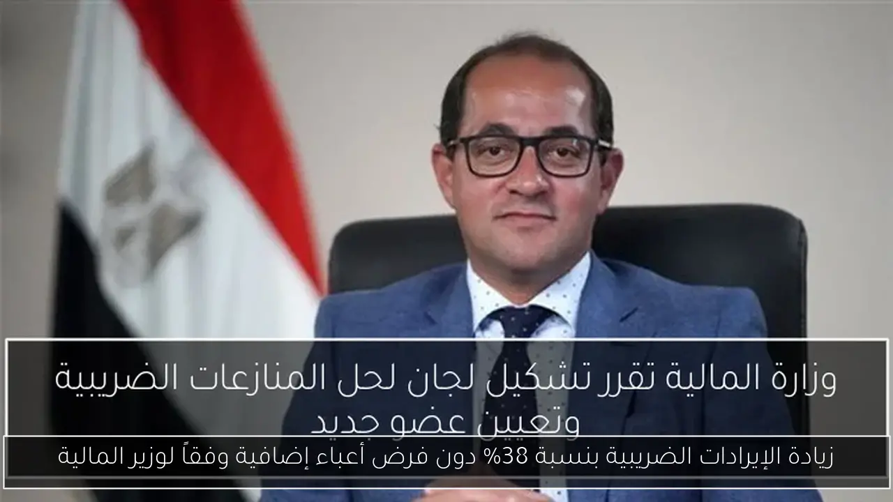 زيادة الإيرادات الضريبية بنسبة 38% دون فرض أعباء إضافية وفقاً لوزير المالية