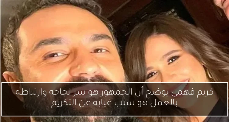 كريم فهمي يوضح أن الجمهور هو سر نجاحه وارتباطه بالعمل هو سبب غيابه عن التكريم