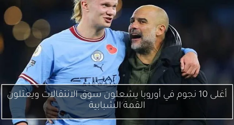 أغلى 10 نجوم في أوروبا يشعلون سوق الانتقالات ويعتلون القمة الشبابية