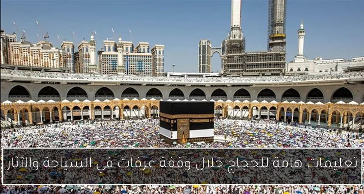 تعليمات هامة للحجاج خلال وقفة عرفات في السياحة والآثار