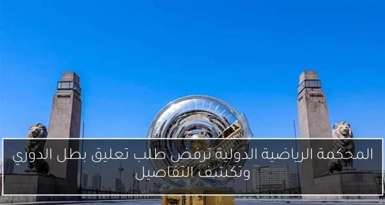 المحكمة الرياضية الدولية ترفض طلب تعليق بطل الدوري وتكشف التفاصيل