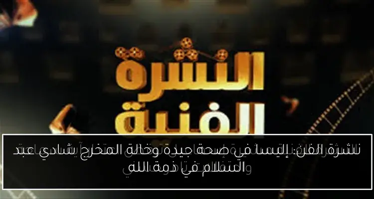 نشرة الفن: إليسا في صحة جيدة وخالة المخرج شادي عبد السلام في ذمة الله