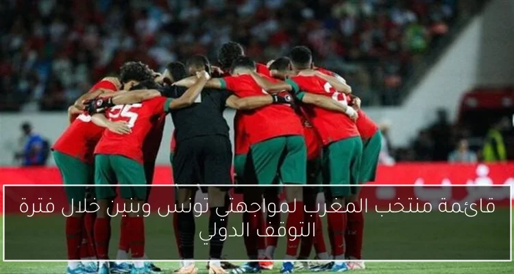 قائمة منتخب المغرب لمواجهتي تونس وبنين خلال فترة التوقف الدولي