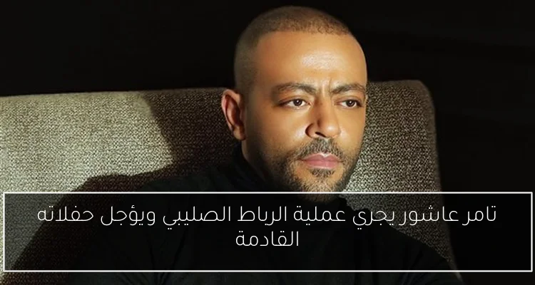 تامر عاشور يجري عملية الرباط الصليبي ويؤجل حفلاته القادمة