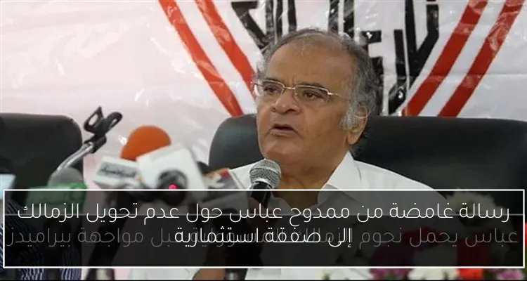 رسالة غامضة من ممدوح عباس حول عدم تحويل الزمالك إلى صفقة استثمارية