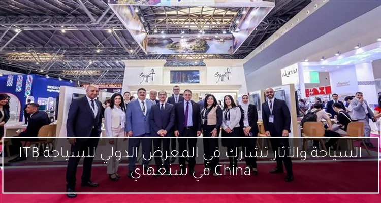 السياحة والآثار تشارك في المعرض الدولي للسياحة ITB China في شنغهاي