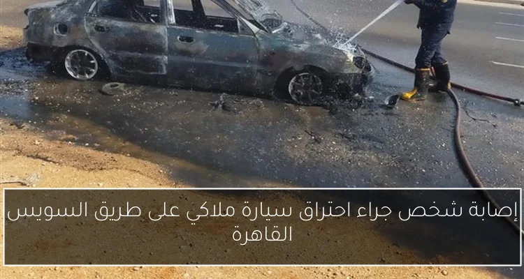 إصابة شخص جراء احتراق سيارة ملاكي على طريق السويس القاهرة