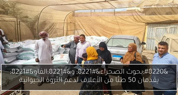 “بحوث الصحراء” و”الفاو” يقدمان 50 طنًا من الأعلاف لدعم الثروة الحيوانية