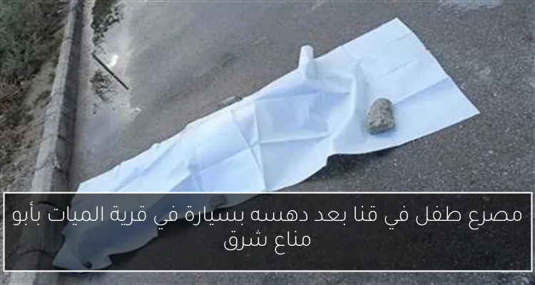 مصرع طفل في قنا بعد دهسه بسيارة في قرية الميات بأبو مناع شرق