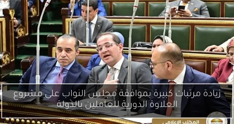 زيادة مرتبات كبيرة بموافقة مجلس النواب على مشروع العلاوة الدورية للعاملين بالدولة
