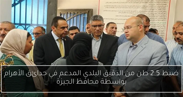 ضبط 2.5 طن من الدقيق البلدي المدعم في حدائق الأهرام بواسطة محافظ الجيزة