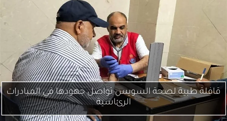 قافلة طبية لصحة السويس تواصل جهودها في المبادرات الرئاسية