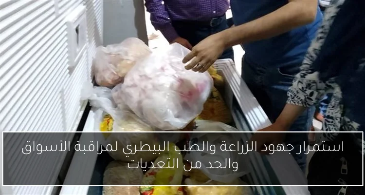 استمرار جهود الزراعة والطب البيطري لمراقبة الأسواق والحد من التعديات