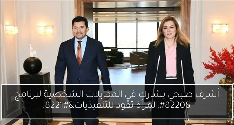 أشرف صبحي يشارك في المقابلات الشخصية لبرنامج “المرأة تقود للتنفيذيات”