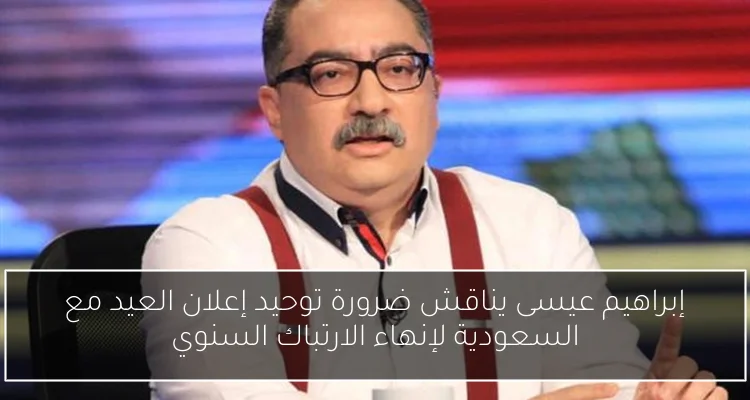 إبراهيم عيسى يناقش ضرورة توحيد إعلان العيد مع السعودية لإنهاء الارتباك السنوي