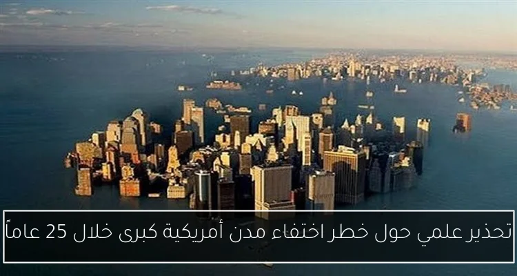تحذير علمي حول خطر اختفاء مدن أمريكية كبرى خلال 25 عاماً
