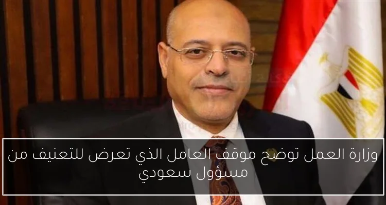 وزارة العمل توضح موقف العامل الذي تعرض للتعنيف من مسؤول سعودي