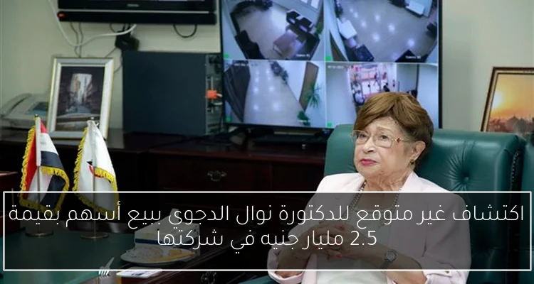 اكتشاف غير متوقع للدكتورة نوال الدجوي ببيع أسهم بقيمة 2.5 مليار جنيه في شركتها
