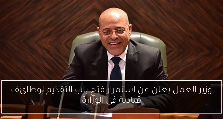 وزير العمل يعلن عن استمرار فتح باب التقديم لوظائف قيادية في الوزارة