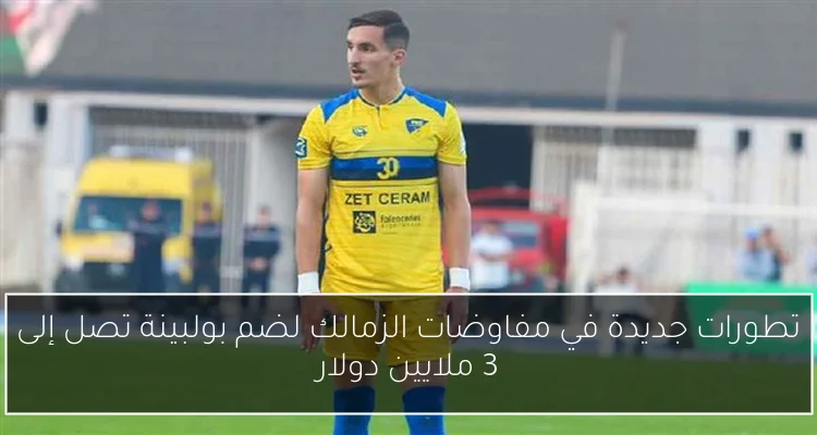 تطورات جديدة في مفاوضات الزمالك لضم بولبينة تصل إلى 3 ملايين دولار
