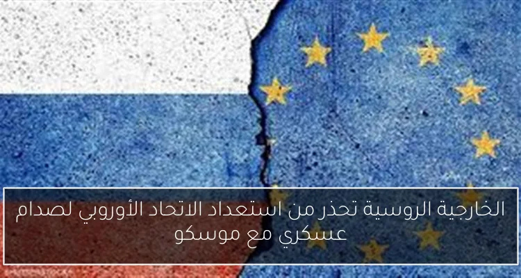 الخارجية الروسية تحذر من استعداد الاتحاد الأوروبي لصدام عسكري مع موسكو