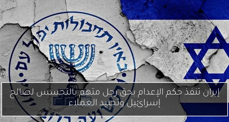 إيران تنفذ حكم الإعدام بحق رجل متهم بالتجسس لصالح إسرائيل وتجنيد العملاء