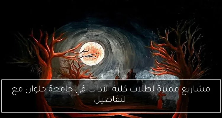 مشاريع مميزة لطلاب كلية الآداب في جامعة حلوان مع التفاصيل