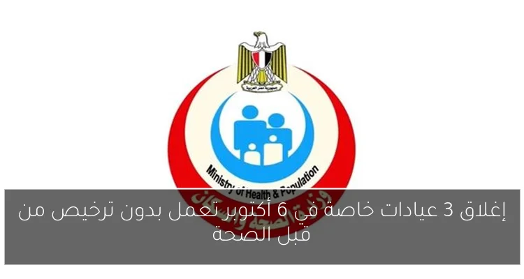 إغلاق 3 عيادات خاصة في 6 أكتوبر تعمل بدون ترخيص من قبل الصحة