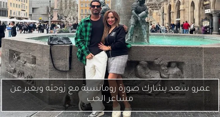 عمرو سعد يشارك صورة رومانسية مع زوجته ويعبر عن مشاعر الحب