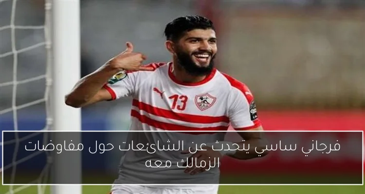 فرجاني ساسي يتحدث عن الشائعات حول مفاوضات الزمالك معه