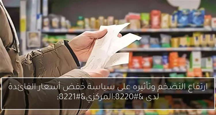 ارتفاع التضخم وتأثيره على سياسة خفض أسعار الفائدة لدى “المركزي”