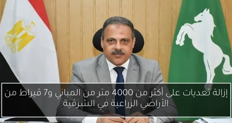 إزالة تعديات على أكثر من 4000 متر من المباني و7 قيراط من الأراضي الزراعية في الشرقية