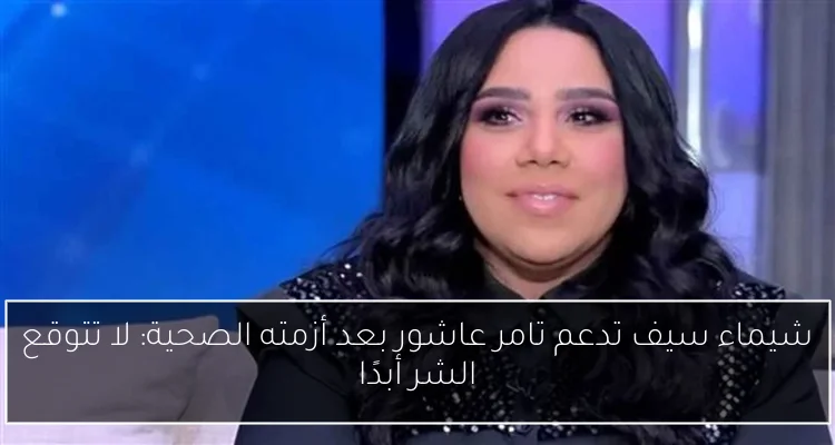 شيماء سيف تدعم تامر عاشور بعد أزمته الصحية: لا تتوقع الشر أبدًا