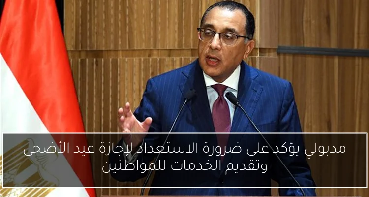 مدبولي يؤكد على ضرورة الاستعداد لإجازة عيد الأضحى وتقديم الخدمات للمواطنين