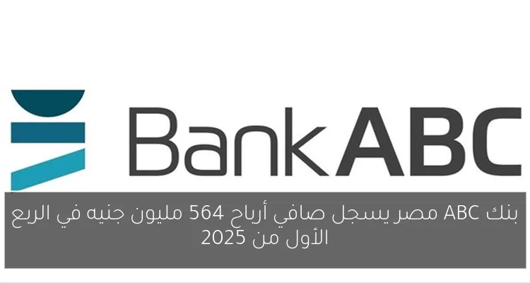 بنك ABC مصر يسجل صافي أرباح 564 مليون جنيه في الربع الأول من 2025