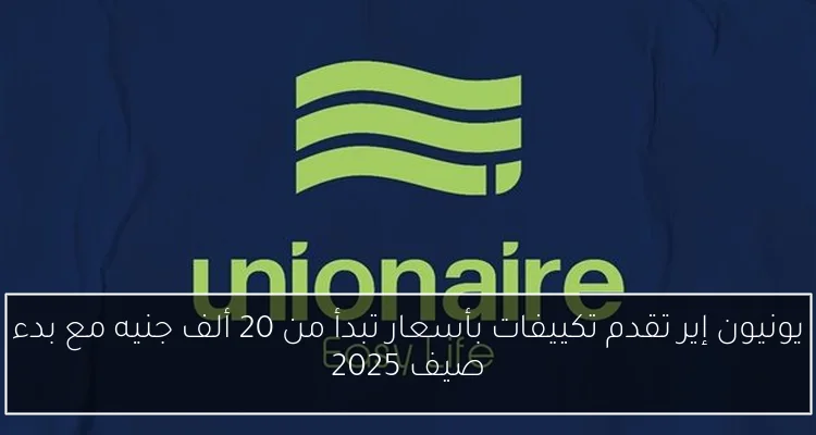 يونيون إير تقدم تكييفات بأسعار تبدأ من 20 ألف جنيه مع بدء صيف 2025