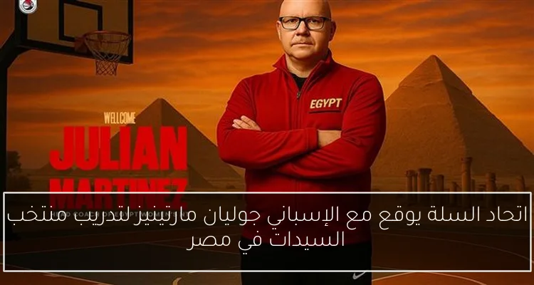 اتحاد السلة يوقع مع الإسباني جوليان مارتينيز لتدريب منتخب السيدات في مصر