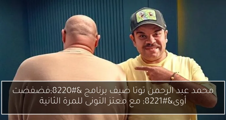 محمد عبد الرحمن توتا ضيف برنامج “فضفضت أوى” مع معتز التونى للمرة الثانية