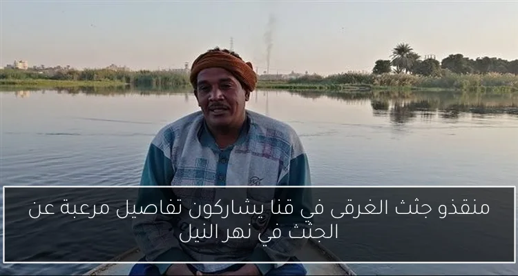 منقذو جثث الغرقى في قنا يشاركون تفاصيل مرعبة عن الجثث في نهر النيل
