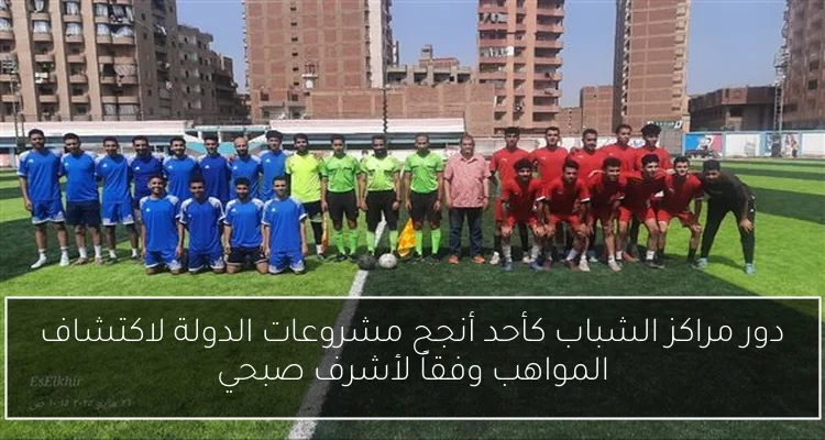 دور مراكز الشباب كأحد أنجح مشروعات الدولة لاكتشاف المواهب وفقاً لأشرف صبحي